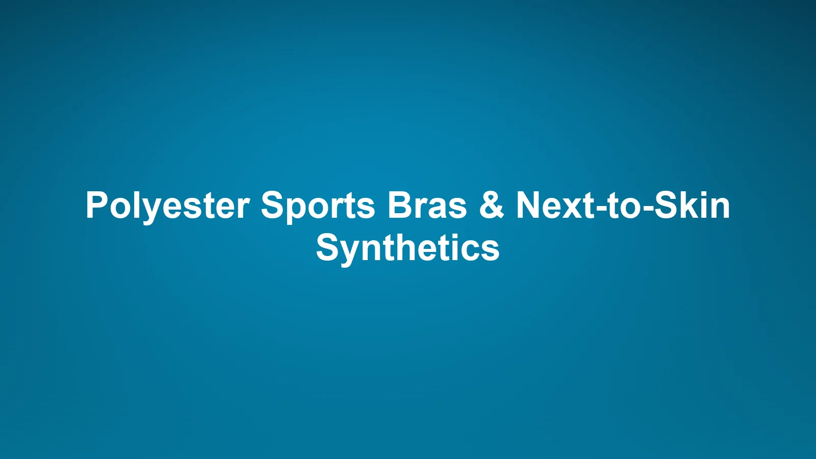 Polyester Sports Bras and Next-to-Skin Synthetics